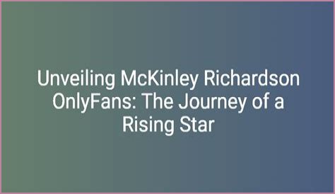 Mckinley Richardson: The Rising Star Of Content Creation